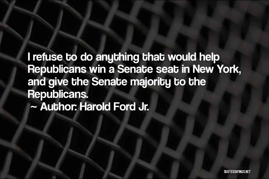 Harold Ford Jr. Quotes: I Refuse To Do Anything That Would Help Republicans Win A Senate Seat In New York, And Give The Senate