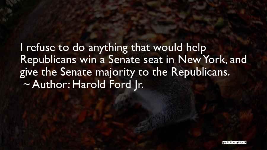 Harold Ford Jr. Quotes: I Refuse To Do Anything That Would Help Republicans Win A Senate Seat In New York, And Give The Senate