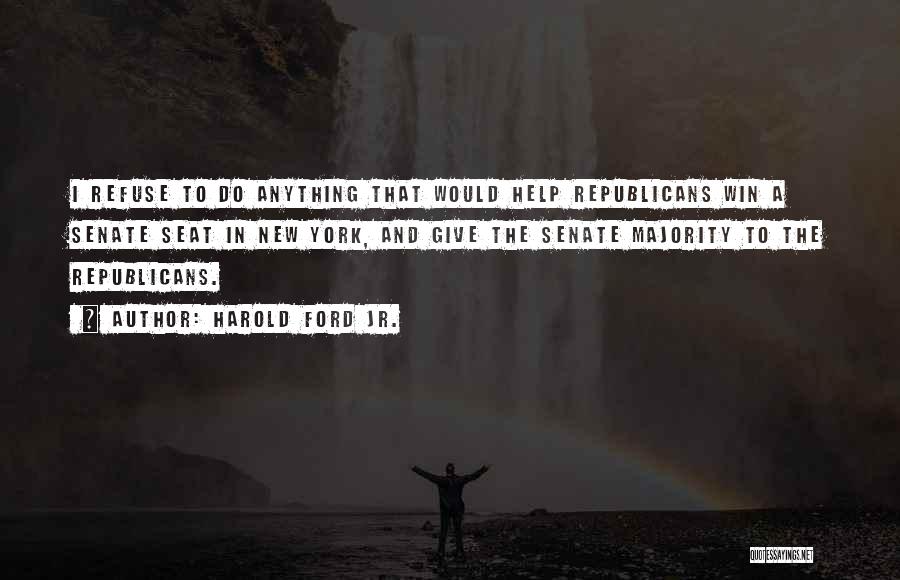 Harold Ford Jr. Quotes: I Refuse To Do Anything That Would Help Republicans Win A Senate Seat In New York, And Give The Senate