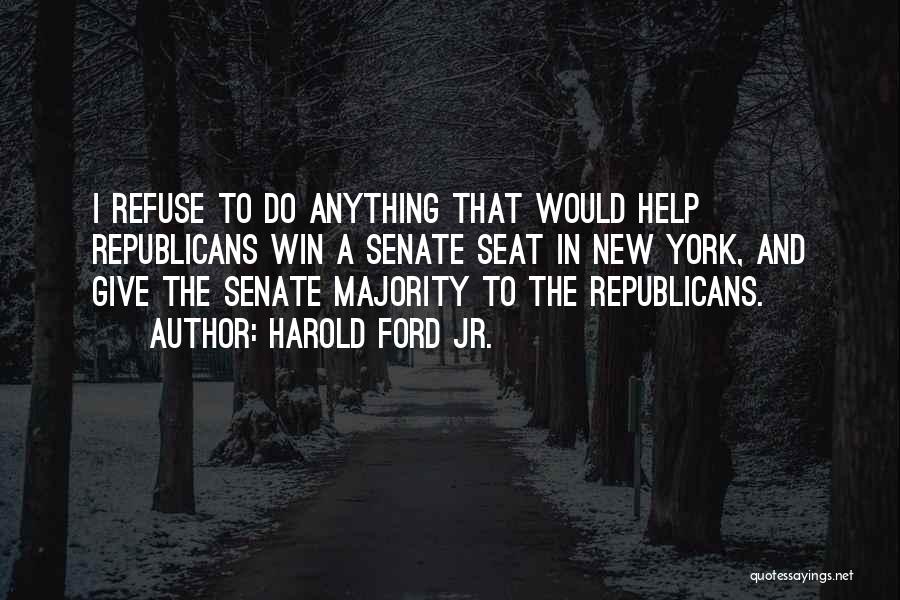 Harold Ford Jr. Quotes: I Refuse To Do Anything That Would Help Republicans Win A Senate Seat In New York, And Give The Senate