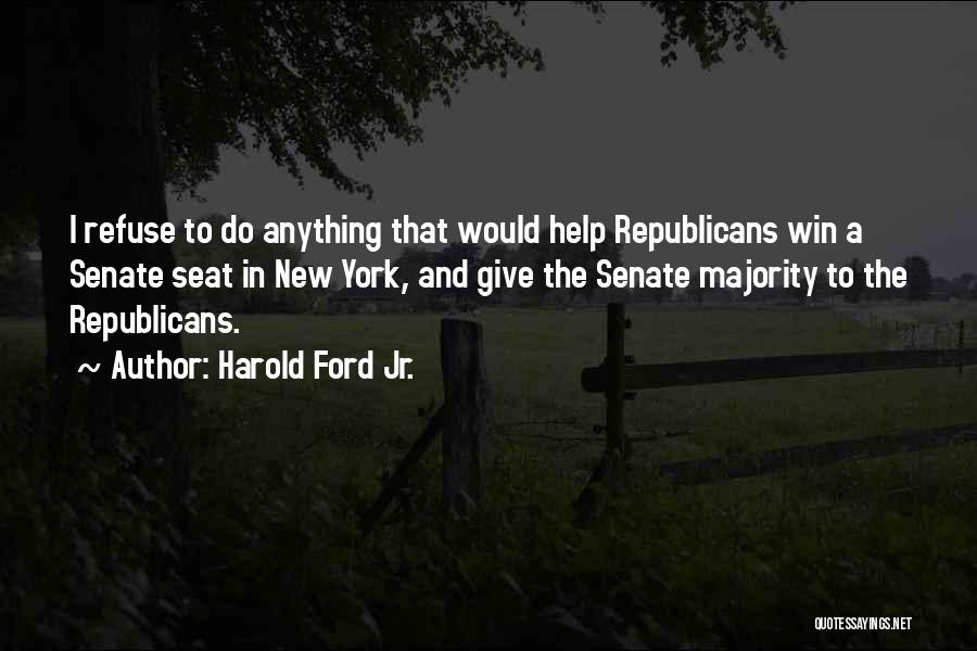 Harold Ford Jr. Quotes: I Refuse To Do Anything That Would Help Republicans Win A Senate Seat In New York, And Give The Senate