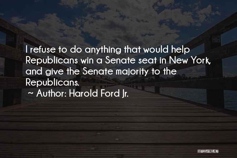 Harold Ford Jr. Quotes: I Refuse To Do Anything That Would Help Republicans Win A Senate Seat In New York, And Give The Senate