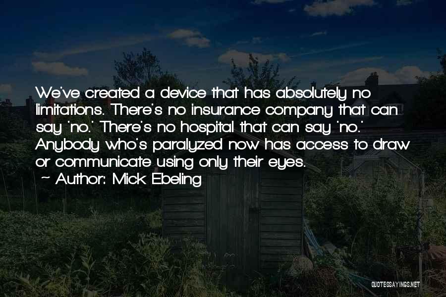 Mick Ebeling Quotes: We've Created A Device That Has Absolutely No Limitations. There's No Insurance Company That Can Say 'no.' There's No Hospital