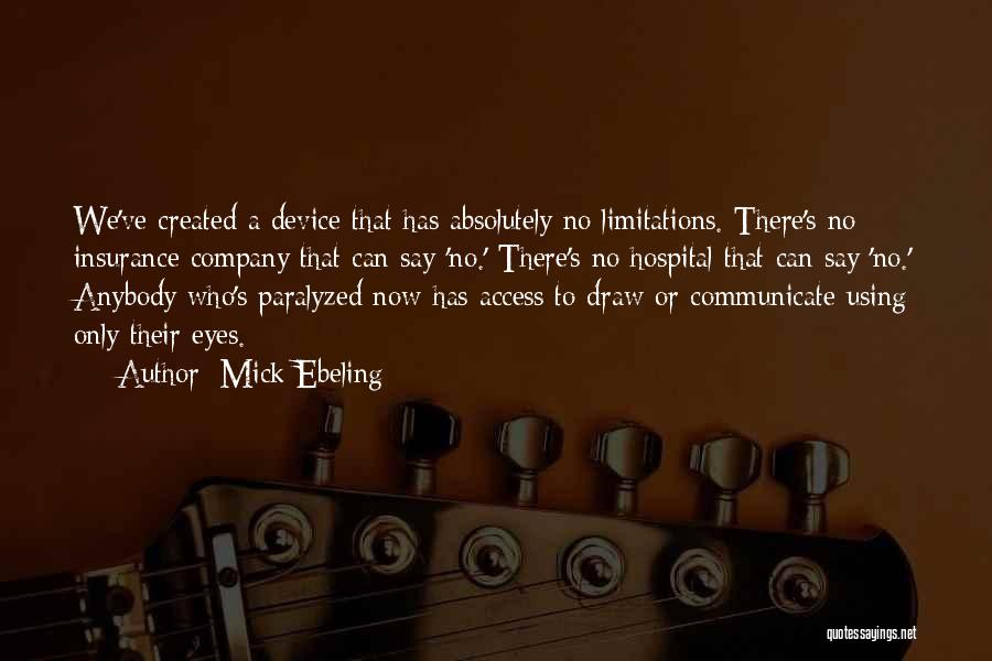 Mick Ebeling Quotes: We've Created A Device That Has Absolutely No Limitations. There's No Insurance Company That Can Say 'no.' There's No Hospital