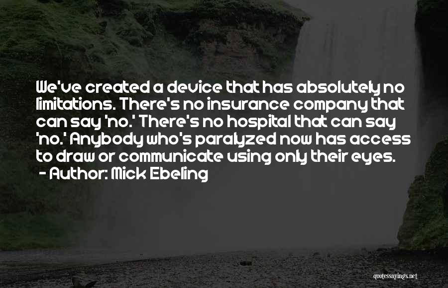 Mick Ebeling Quotes: We've Created A Device That Has Absolutely No Limitations. There's No Insurance Company That Can Say 'no.' There's No Hospital