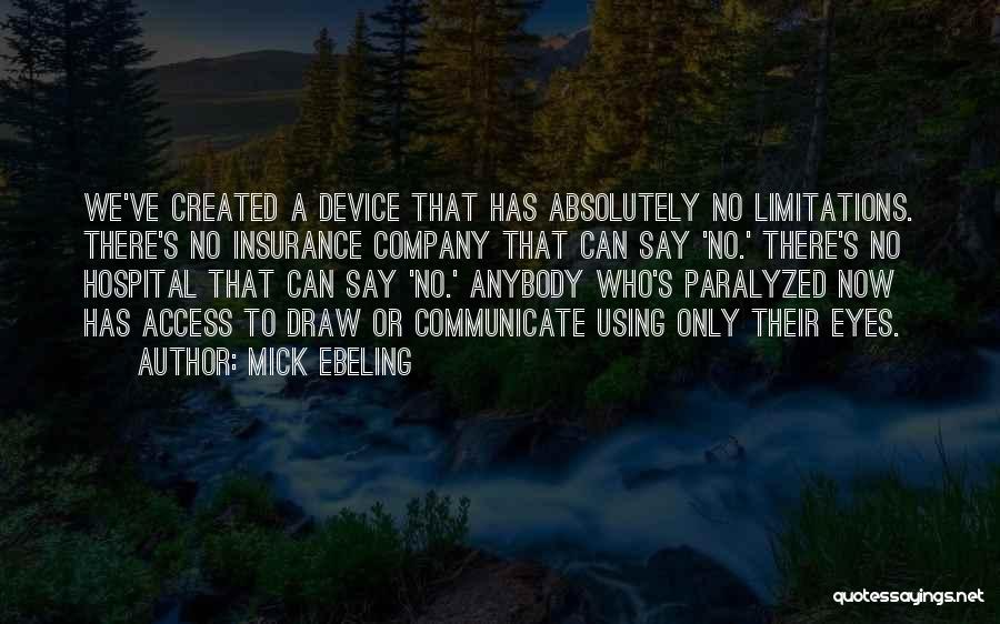 Mick Ebeling Quotes: We've Created A Device That Has Absolutely No Limitations. There's No Insurance Company That Can Say 'no.' There's No Hospital