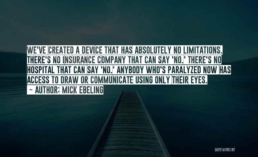 Mick Ebeling Quotes: We've Created A Device That Has Absolutely No Limitations. There's No Insurance Company That Can Say 'no.' There's No Hospital