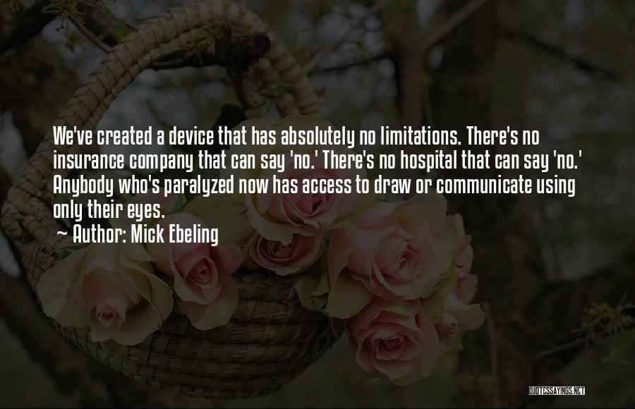 Mick Ebeling Quotes: We've Created A Device That Has Absolutely No Limitations. There's No Insurance Company That Can Say 'no.' There's No Hospital