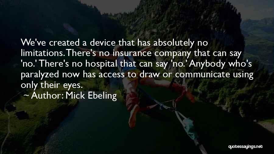 Mick Ebeling Quotes: We've Created A Device That Has Absolutely No Limitations. There's No Insurance Company That Can Say 'no.' There's No Hospital