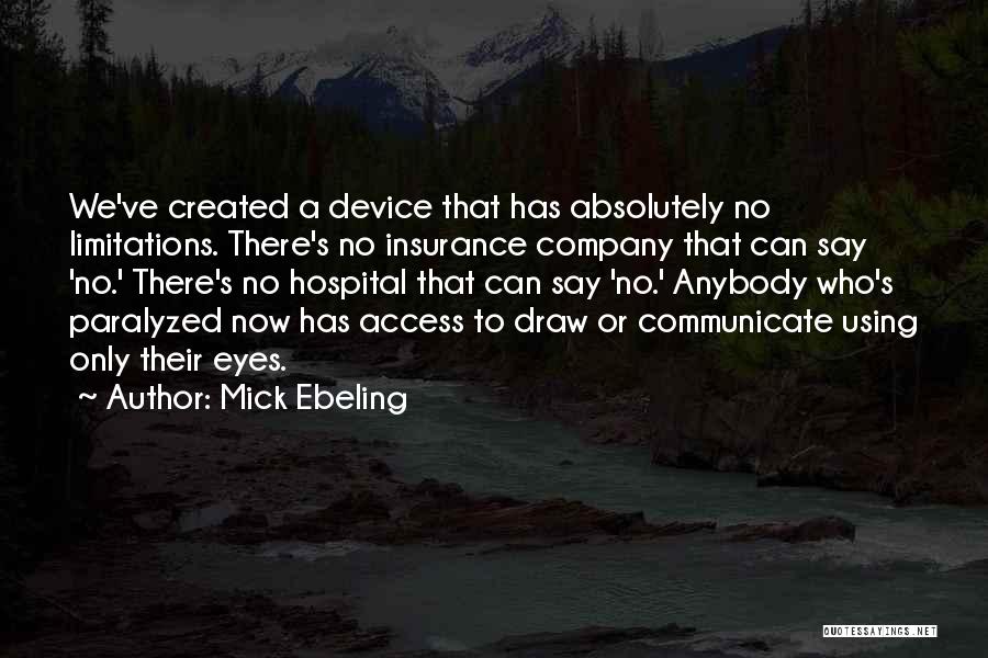 Mick Ebeling Quotes: We've Created A Device That Has Absolutely No Limitations. There's No Insurance Company That Can Say 'no.' There's No Hospital