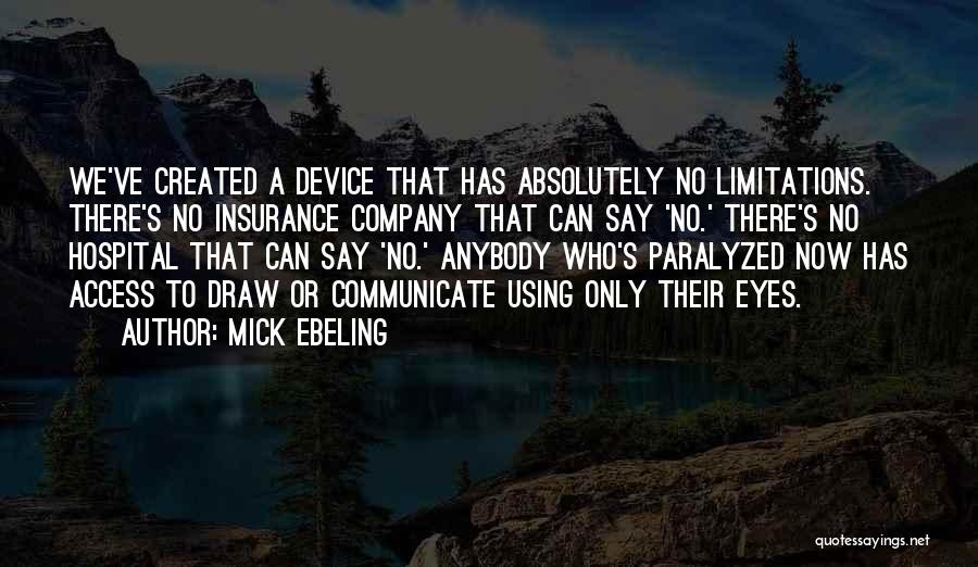 Mick Ebeling Quotes: We've Created A Device That Has Absolutely No Limitations. There's No Insurance Company That Can Say 'no.' There's No Hospital