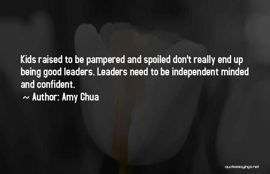 Amy Chua Quotes: Kids Raised To Be Pampered And Spoiled Don't Really End Up Being Good Leaders. Leaders Need To Be Independent Minded