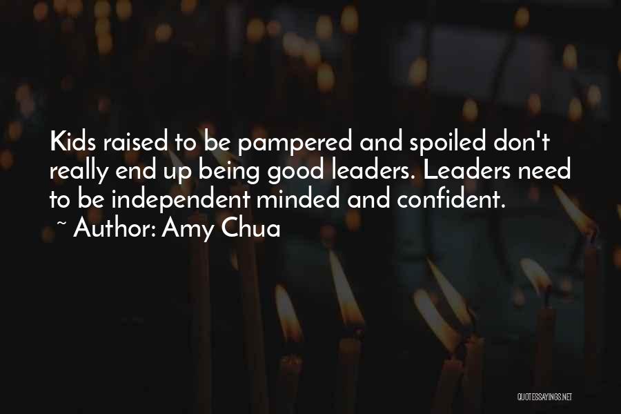 Amy Chua Quotes: Kids Raised To Be Pampered And Spoiled Don't Really End Up Being Good Leaders. Leaders Need To Be Independent Minded