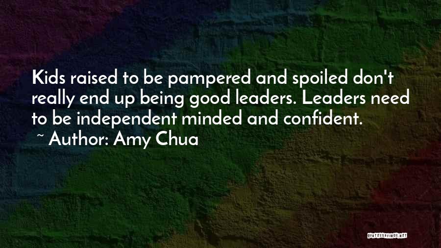 Amy Chua Quotes: Kids Raised To Be Pampered And Spoiled Don't Really End Up Being Good Leaders. Leaders Need To Be Independent Minded