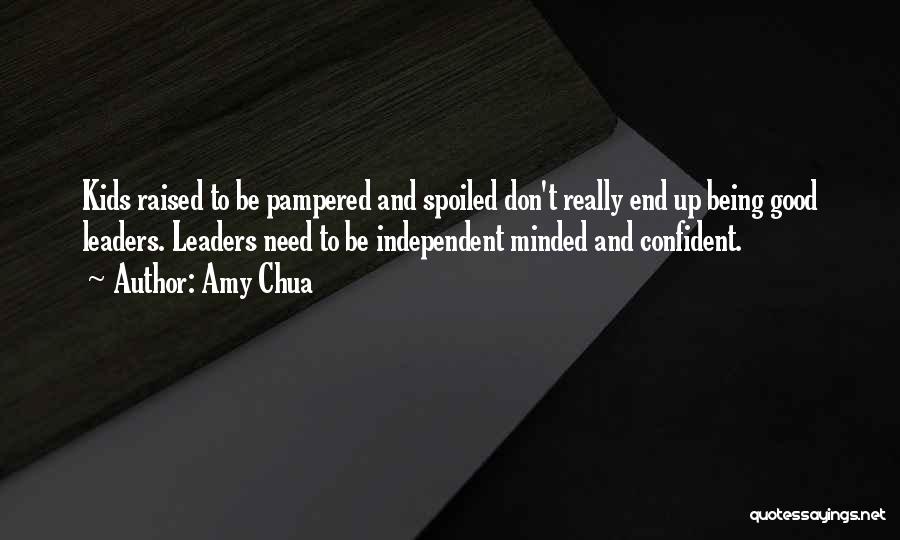 Amy Chua Quotes: Kids Raised To Be Pampered And Spoiled Don't Really End Up Being Good Leaders. Leaders Need To Be Independent Minded