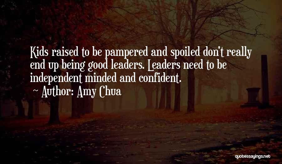 Amy Chua Quotes: Kids Raised To Be Pampered And Spoiled Don't Really End Up Being Good Leaders. Leaders Need To Be Independent Minded