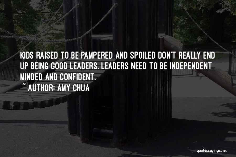 Amy Chua Quotes: Kids Raised To Be Pampered And Spoiled Don't Really End Up Being Good Leaders. Leaders Need To Be Independent Minded
