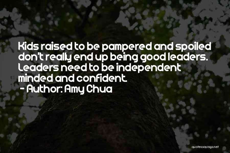 Amy Chua Quotes: Kids Raised To Be Pampered And Spoiled Don't Really End Up Being Good Leaders. Leaders Need To Be Independent Minded