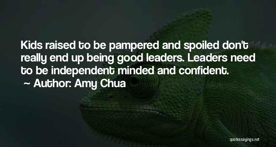 Amy Chua Quotes: Kids Raised To Be Pampered And Spoiled Don't Really End Up Being Good Leaders. Leaders Need To Be Independent Minded