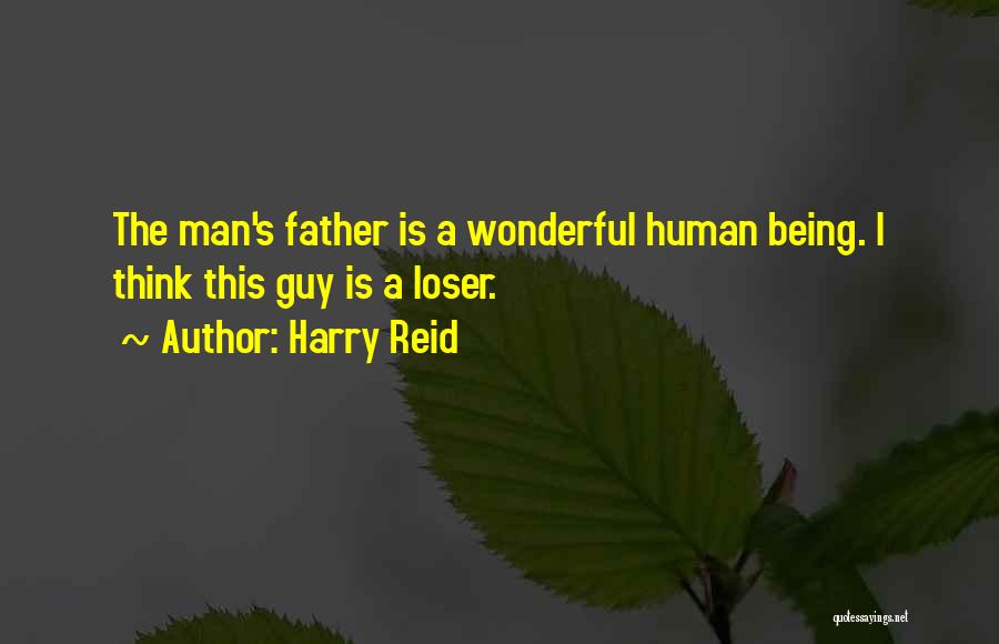 Harry Reid Quotes: The Man's Father Is A Wonderful Human Being. I Think This Guy Is A Loser.