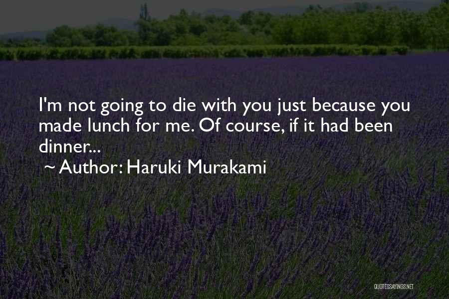 Haruki Murakami Quotes: I'm Not Going To Die With You Just Because You Made Lunch For Me. Of Course, If It Had Been