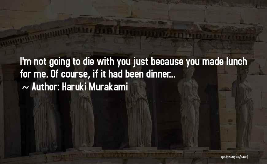 Haruki Murakami Quotes: I'm Not Going To Die With You Just Because You Made Lunch For Me. Of Course, If It Had Been