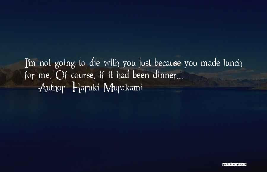 Haruki Murakami Quotes: I'm Not Going To Die With You Just Because You Made Lunch For Me. Of Course, If It Had Been