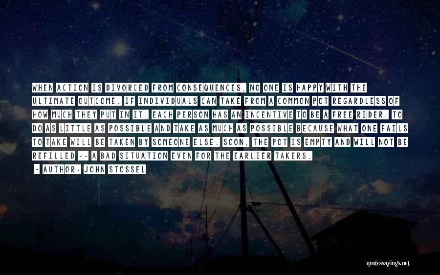 John Stossel Quotes: When Action Is Divorced From Consequences, No One Is Happy With The Ultimate Outcome. If Individuals Can Take From A