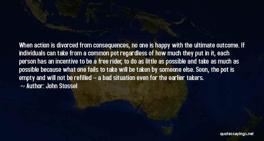 John Stossel Quotes: When Action Is Divorced From Consequences, No One Is Happy With The Ultimate Outcome. If Individuals Can Take From A