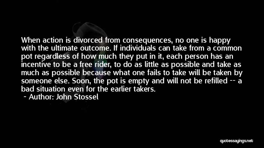 John Stossel Quotes: When Action Is Divorced From Consequences, No One Is Happy With The Ultimate Outcome. If Individuals Can Take From A
