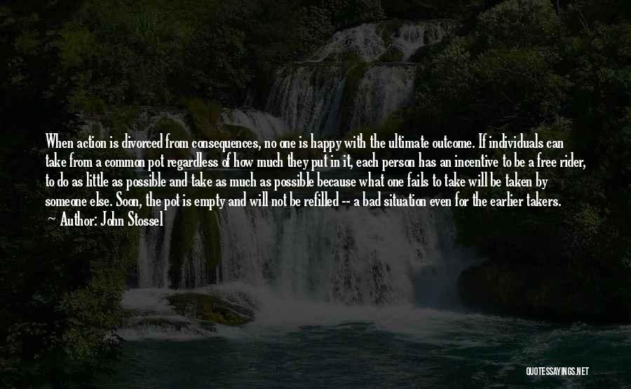 John Stossel Quotes: When Action Is Divorced From Consequences, No One Is Happy With The Ultimate Outcome. If Individuals Can Take From A