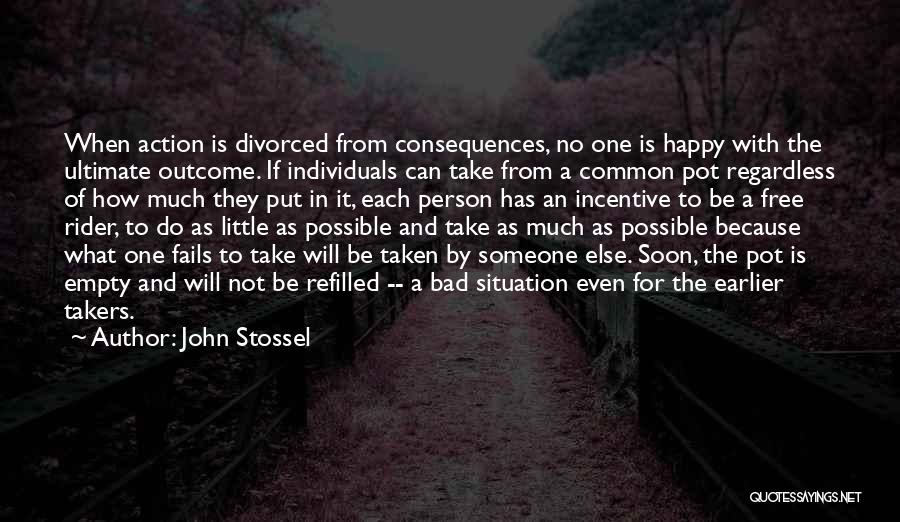 John Stossel Quotes: When Action Is Divorced From Consequences, No One Is Happy With The Ultimate Outcome. If Individuals Can Take From A