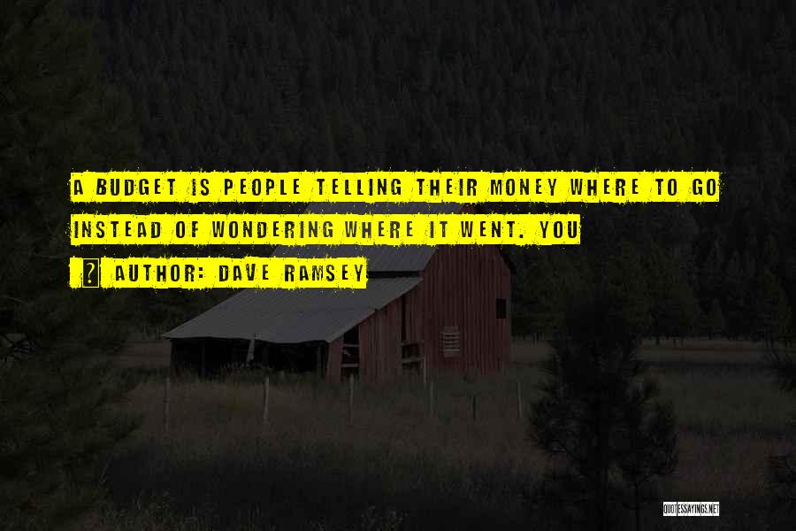 Dave Ramsey Quotes: A Budget Is People Telling Their Money Where To Go Instead Of Wondering Where It Went. You