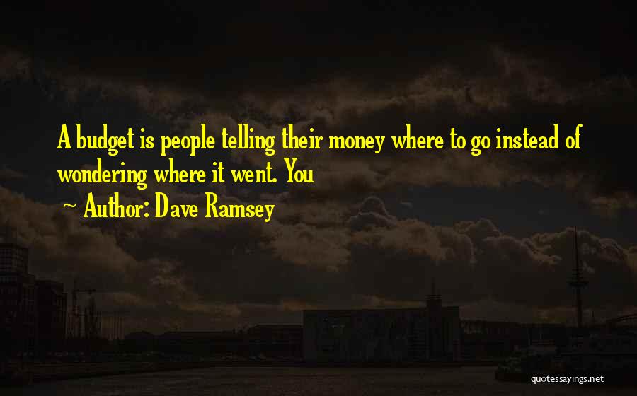 Dave Ramsey Quotes: A Budget Is People Telling Their Money Where To Go Instead Of Wondering Where It Went. You