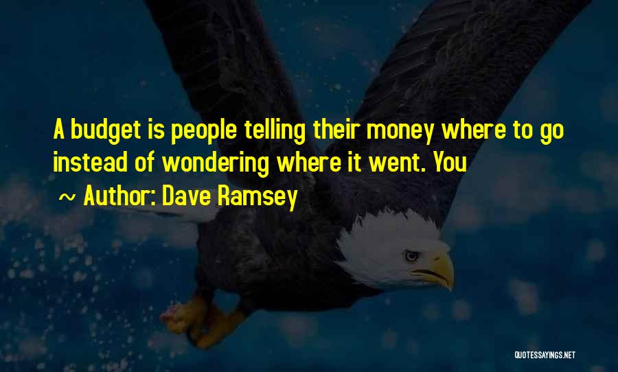 Dave Ramsey Quotes: A Budget Is People Telling Their Money Where To Go Instead Of Wondering Where It Went. You