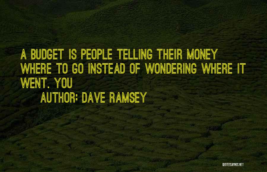 Dave Ramsey Quotes: A Budget Is People Telling Their Money Where To Go Instead Of Wondering Where It Went. You