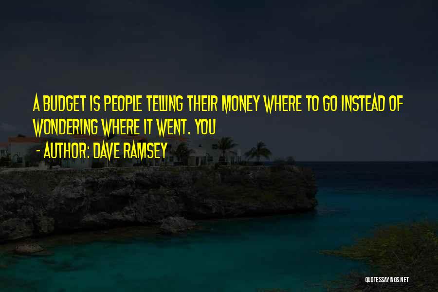 Dave Ramsey Quotes: A Budget Is People Telling Their Money Where To Go Instead Of Wondering Where It Went. You