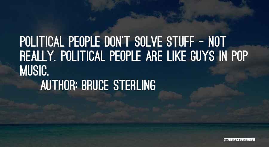 Bruce Sterling Quotes: Political People Don't Solve Stuff - Not Really. Political People Are Like Guys In Pop Music.