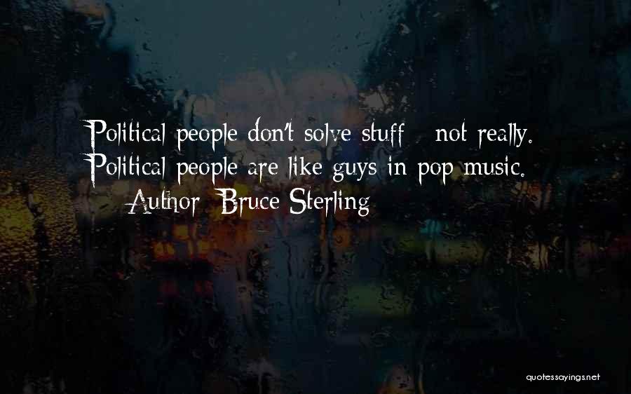Bruce Sterling Quotes: Political People Don't Solve Stuff - Not Really. Political People Are Like Guys In Pop Music.
