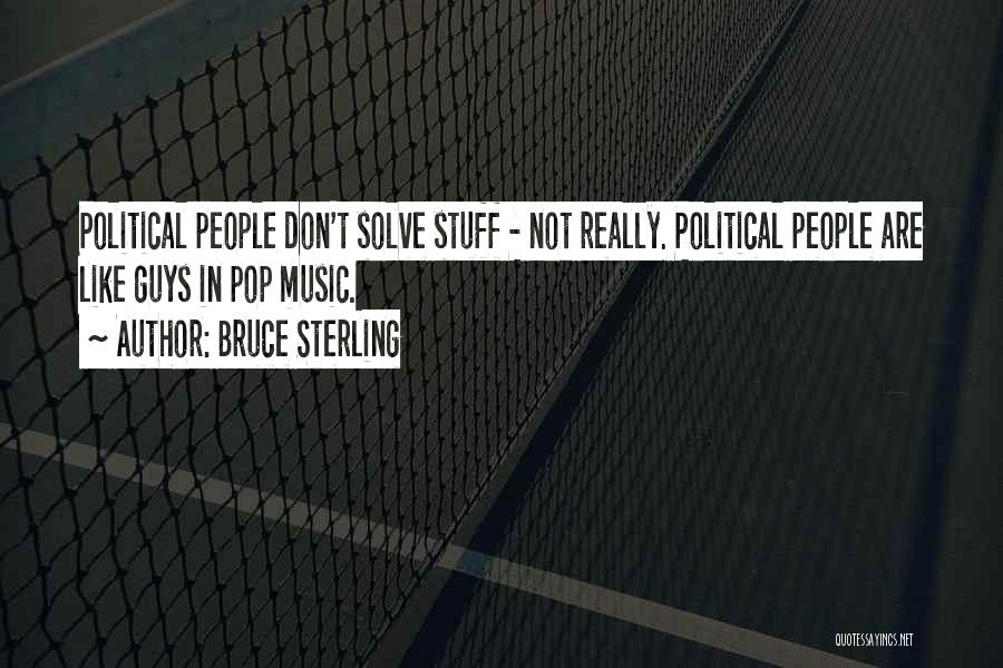 Bruce Sterling Quotes: Political People Don't Solve Stuff - Not Really. Political People Are Like Guys In Pop Music.