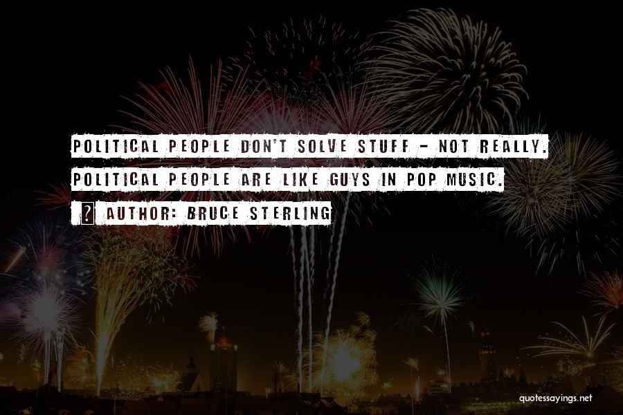 Bruce Sterling Quotes: Political People Don't Solve Stuff - Not Really. Political People Are Like Guys In Pop Music.