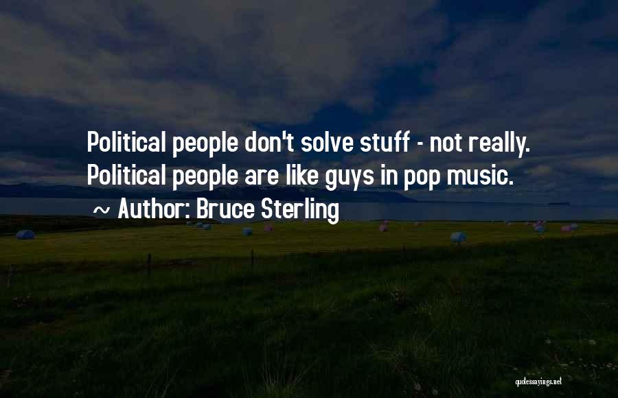 Bruce Sterling Quotes: Political People Don't Solve Stuff - Not Really. Political People Are Like Guys In Pop Music.