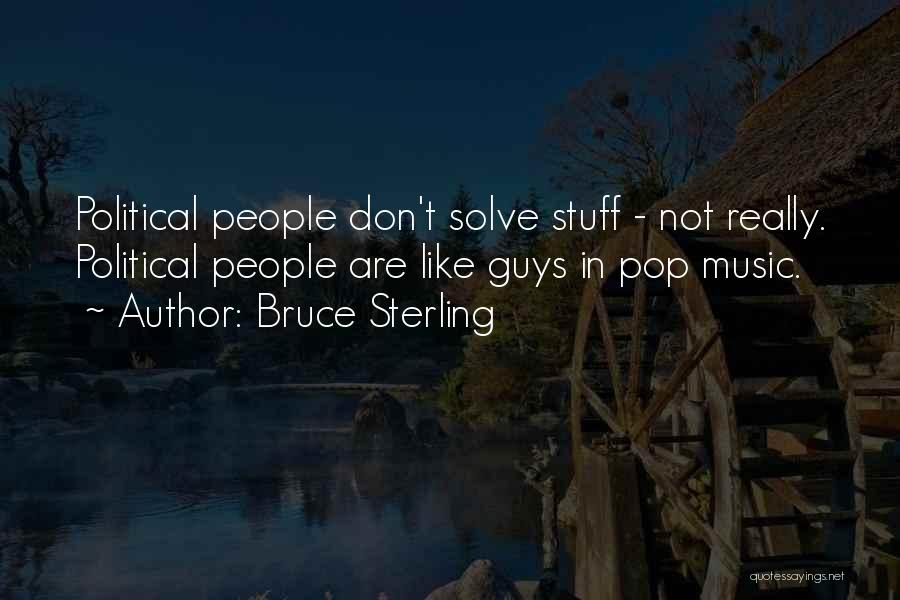 Bruce Sterling Quotes: Political People Don't Solve Stuff - Not Really. Political People Are Like Guys In Pop Music.