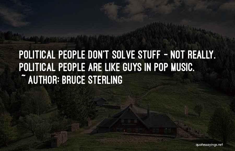 Bruce Sterling Quotes: Political People Don't Solve Stuff - Not Really. Political People Are Like Guys In Pop Music.
