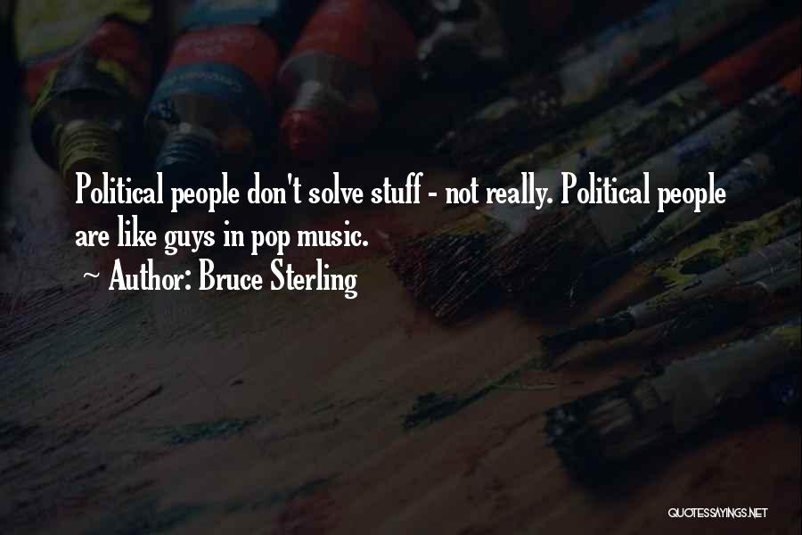Bruce Sterling Quotes: Political People Don't Solve Stuff - Not Really. Political People Are Like Guys In Pop Music.