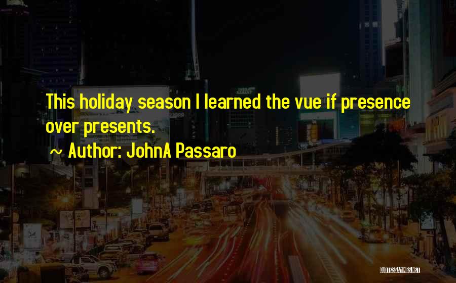 JohnA Passaro Quotes: This Holiday Season I Learned The Vue If Presence Over Presents.