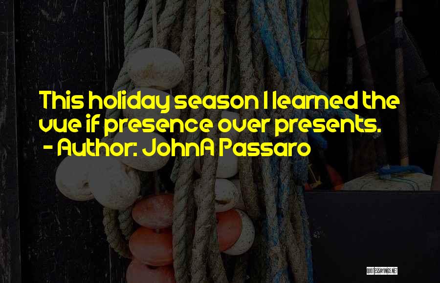 JohnA Passaro Quotes: This Holiday Season I Learned The Vue If Presence Over Presents.