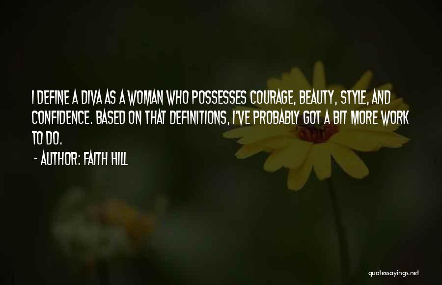 Faith Hill Quotes: I Define A Diva As A Woman Who Possesses Courage, Beauty, Style, And Confidence. Based On That Definitions, I've Probably