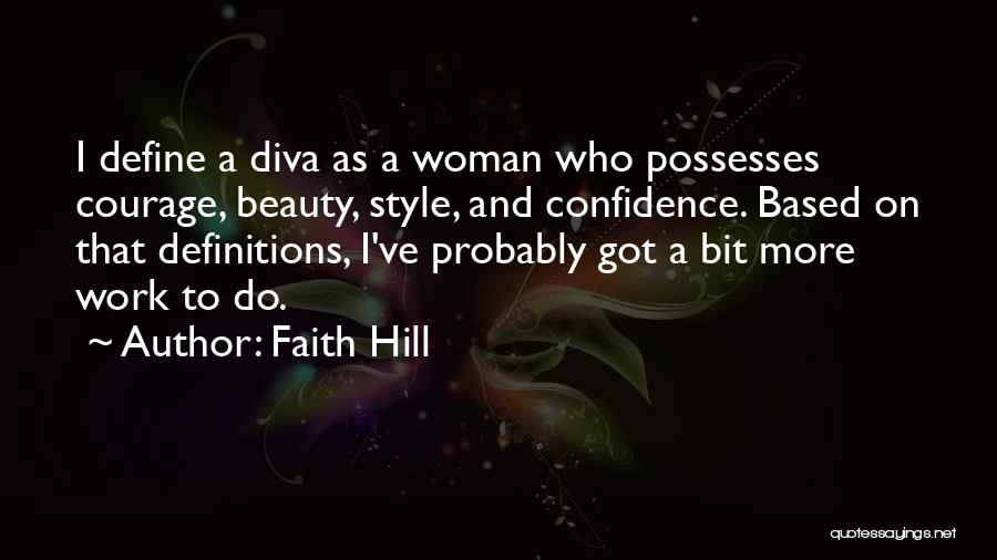 Faith Hill Quotes: I Define A Diva As A Woman Who Possesses Courage, Beauty, Style, And Confidence. Based On That Definitions, I've Probably