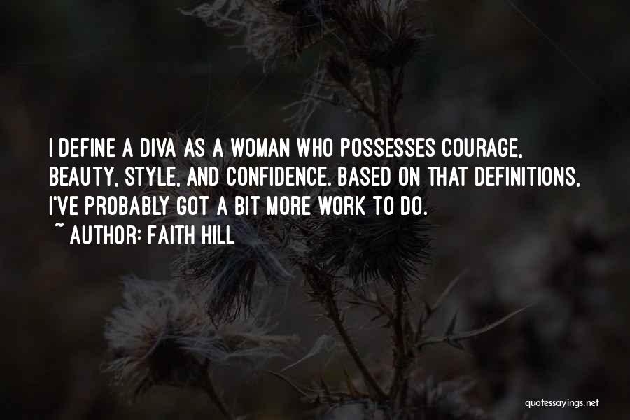 Faith Hill Quotes: I Define A Diva As A Woman Who Possesses Courage, Beauty, Style, And Confidence. Based On That Definitions, I've Probably